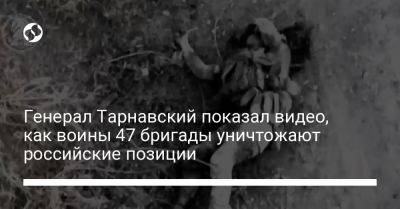 Генерал Тарнавский показал видео, как воины 47 бригады уничтожают российские позиции