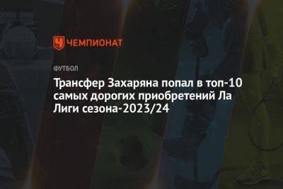 Трансфер Захаряна попал в топ-10 самых дорогих приобретений Ла Лиги сезона-2023/24