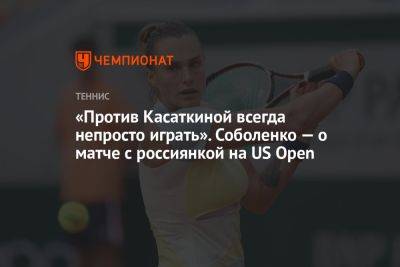 «Против Касаткиной всегда непросто играть». Соболенко — о матче с россиянкой на US Open