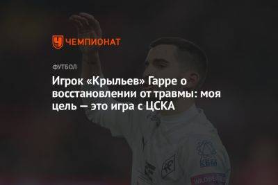 Игрок «Крыльев» Гарре — о восстановлении от травмы: моя цель — это игра с ЦСКА