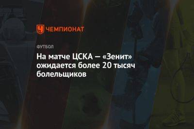 На матче ЦСКА — «Зенит» ожидается более 20 тысяч болельщиков
