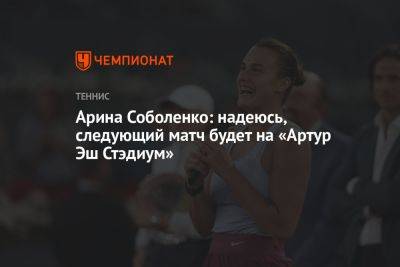 Арина Соболенко: надеюсь, следующий матч будет на «Артур Эш Стэдиум»