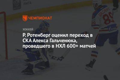 Р. Ротенберг оценил переход в СКА Алекса Гальченюка, проведшего в НХЛ 600+ матчей