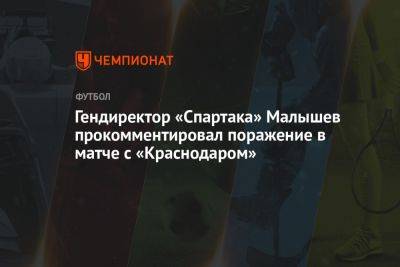Гендиректор «Спартака» Малышев прокомментировал поражение в матче с «Краснодаром»
