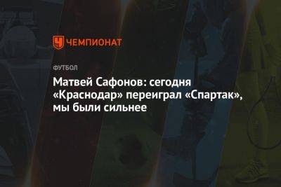 Матвей Сафонов: сегодня «Краснодар» переиграл «Спартак», мы были сильнее