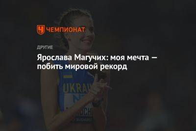 Ярослава Магучих - Ярослава Магучих: моя мечта — побить мировой рекорд - championat.com - Китай - Украина