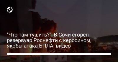 "Что там тушить?". В Сочи сгорел резервуар Роснефти с керосином, якобы атака БПЛА: видео