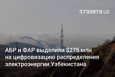 АБР и ФАР выделили $275 млн на цифровизацию распределения электроэнергии Узбекистана