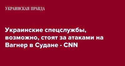 Украинские спецслужбы, возможно, стоят за атаками на Вагнер в Судане - CNN