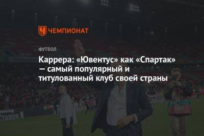 Каррера: «Ювентус» как «Спартак» — самый популярный и титулованный клуб своей страны