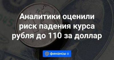 Аналитики оценили риск падения курса рубля до 110 за доллар