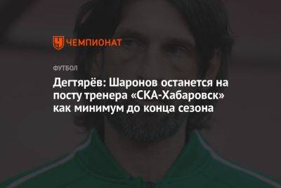Дегтярёв: Шаронов останется на посту тренера «СКА-Хабаровск» как минимум до конца сезона
