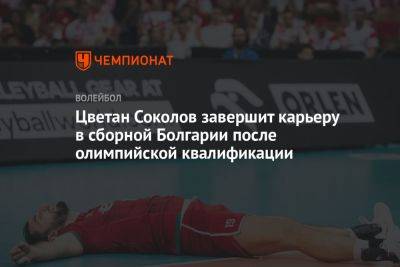 Цветан Соколов завершит карьеру в сборной Болгарии после олимпийской квалификации
