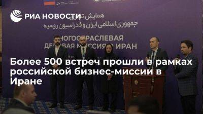 Более 500 встреч прошли в рамках российской бизнес-миссии в Иране
