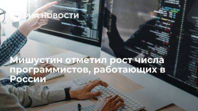 Мишустин: число работающих в России программистов выросло до 820 тысяч