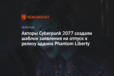 Авторы Cyberpunk 2077 создали шаблон заявления на отпуск к релизу аддона Phantom Liberty