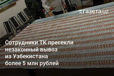 Сотрудники ТК пресекли незаконный вывоз из Узбекистана более 5 млн рублей
