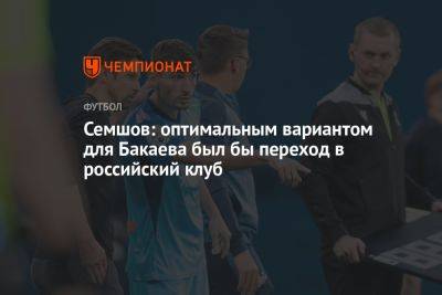Семшов: оптимальным вариантом для Бакаева был бы переход в российский клуб