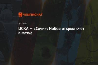 Кристиан Нобоа - ЦСКА — «Сочи»: Нобоа открыл счёт в матче - championat.com - Москва - Россия - Сочи - Оренбург - Владивосток