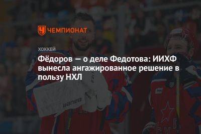 Фёдоров — о деле Федотова: ИИХФ вынесла ангажированное решение в пользу НХЛ