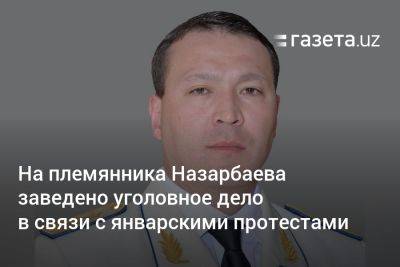 На племянника Назарбаева заведено уголовное дело в связи с январскими протестами