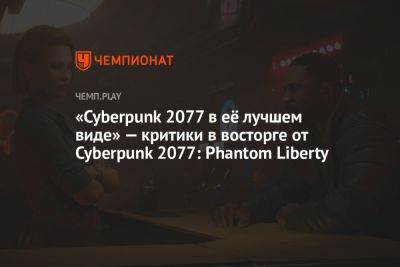 «Cyberpunk 2077 в её лучшем виде» — критики в восторге от Cyberpunk 2077: Phantom Liberty