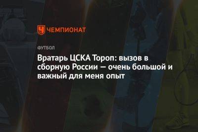 Вратарь ЦСКА Тороп: вызов в сборную России — очень большой и важный для меня опыт