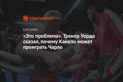 «Это проблема». Тренер Уорда сказал, почему Канело может проиграть Чарло