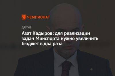 Азат Кадыров: для реализации задач Минспорта нужно увеличить бюджет в два раза