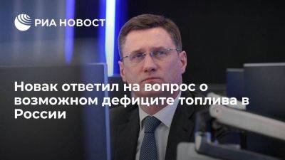 Новак заявил об отсутствии дефицита топлива в России