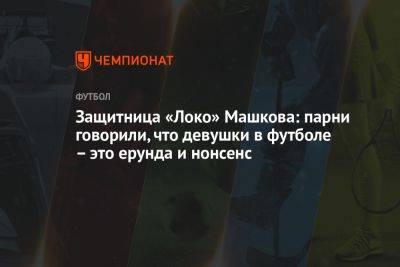 Защитница «Локо» Машкова: парни говорили, что девушки в футболе — это ерунда и нонсенс