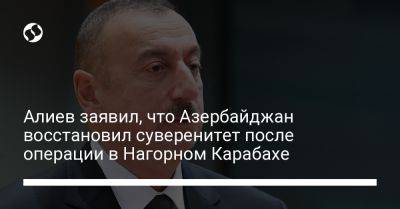Алиев заявил, что Азербайджан восстановил суверенитет после операции в Нагорном Карабахе