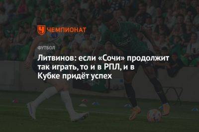 Литвинов: если «Сочи» продолжит так играть, то и в РПЛ, и в Кубке придёт успех