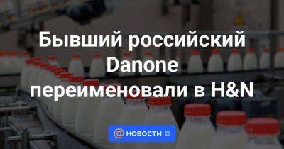 Бывший российский Danone переименовали в H&N