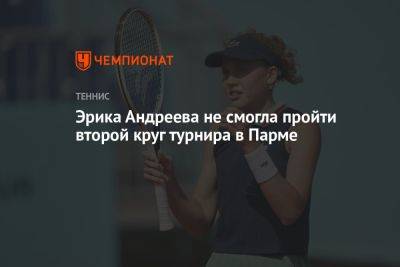 Эрика Андреева не смогла пройти второй круг турнира в Парме