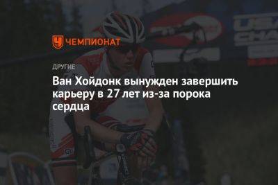 Велогонщик Ван Хойдонк вынужден завершить карьеру в 27 лет из-за порока сердца - championat.com - Бельгия