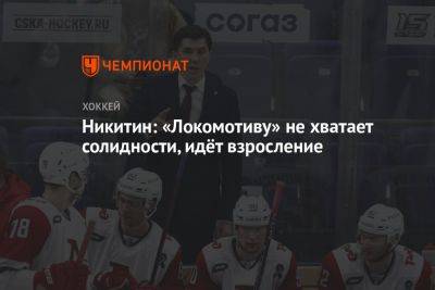 Никитин: «Локомотиву» не хватает солидности, идёт взросление