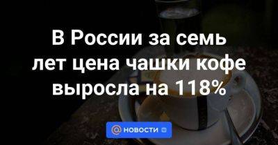 В России за семь лет цена чашки кофе выросла на 118%