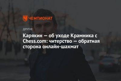 Карякин — об уходе Крамника с Chess.com: читерство — обратная сторона онлайн-шахмат