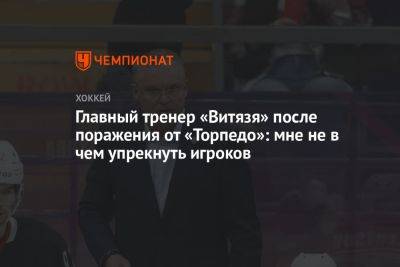 Главный тренер «Витязя» после поражения от «Торпедо»: мне не в чем упрекнуть игроков