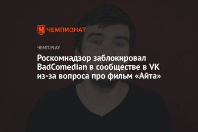 Роскомнадзор заблокировал BadComedian в сообществе в VK из-за вопроса про фильм «Айта»
