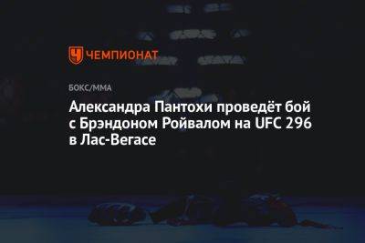 Александра Пантохи проведёт бой с Брэндоном Ройвалом на UFC 296 в Лас-Вегасе