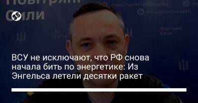 ВСУ не исключают, что РФ снова начала бить по энергетике: Из Энгельса летели десятки ракет