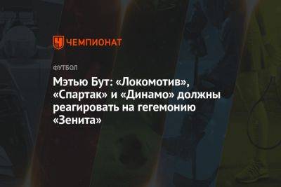 Мэтью Бут: «Локомотив», «Спартак» и «Динамо» должны реагировать на гегемонию «Зенита»