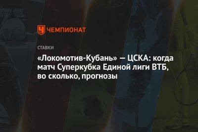 «Локомотив-Кубань» — ЦСКА: когда матч Суперкубка Единой лиги ВТБ, во сколько, прогнозы