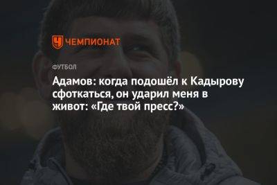 Адамов: когда подошёл к Кадырову сфоткаться, он ударил меня в живот: «Где твой пресс?»