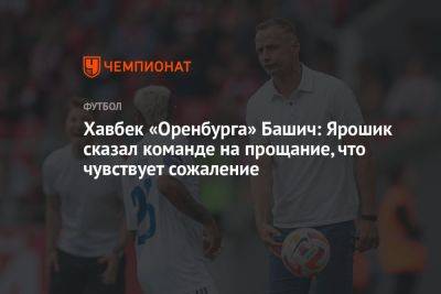 Хавбек «Оренбурга» Башич: Ярошик сказал команде на прощание, что чувствует сожаление