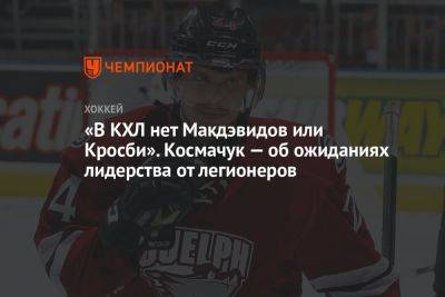 «В КХЛ нет Макдэвидов или Кросби». Космачук — об ожиданиях лидерства от легионеров