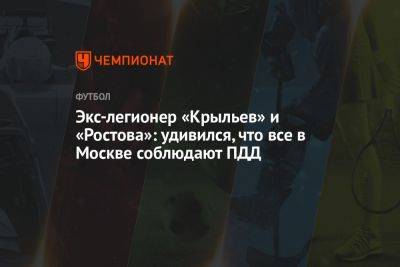 Экс-легионер «Крыльев» и «Ростова»: удивился, что все в Москве соблюдают ПДД