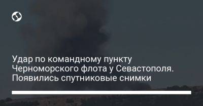 Удар по командному пункту Черноморского флота у Севастополя. Появились спутниковые снимки